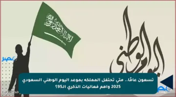 تسعون عامًا.. متى تحتفل المملكة بموعد اليوم الوطني السعودي 2025 وأهم فعاليات الذكرى الـ95؟